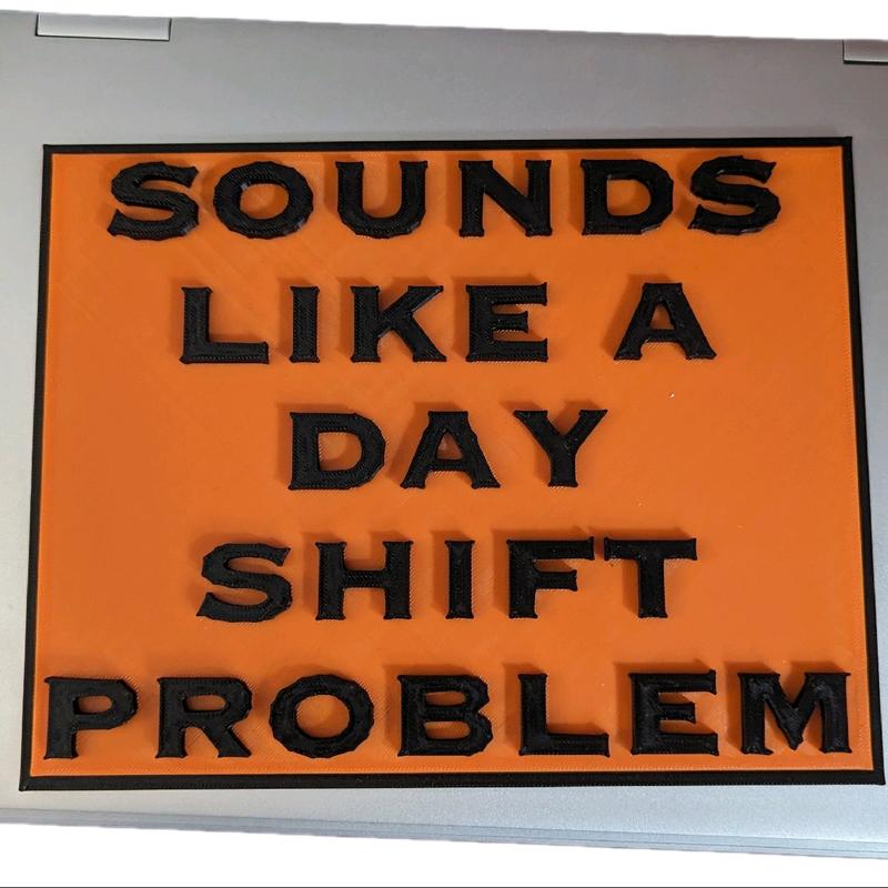 SOUNDS LIKE A DAY SHIFT PROBLEM PLAQUE